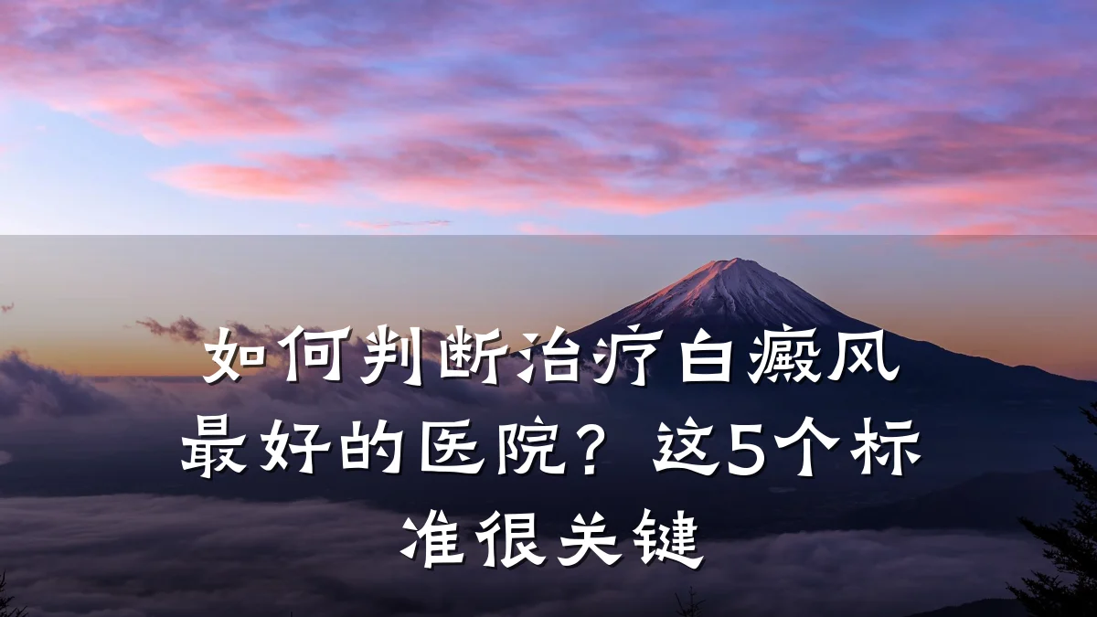 如何判断治疗白癜风最好的医院?这5个标准很关键