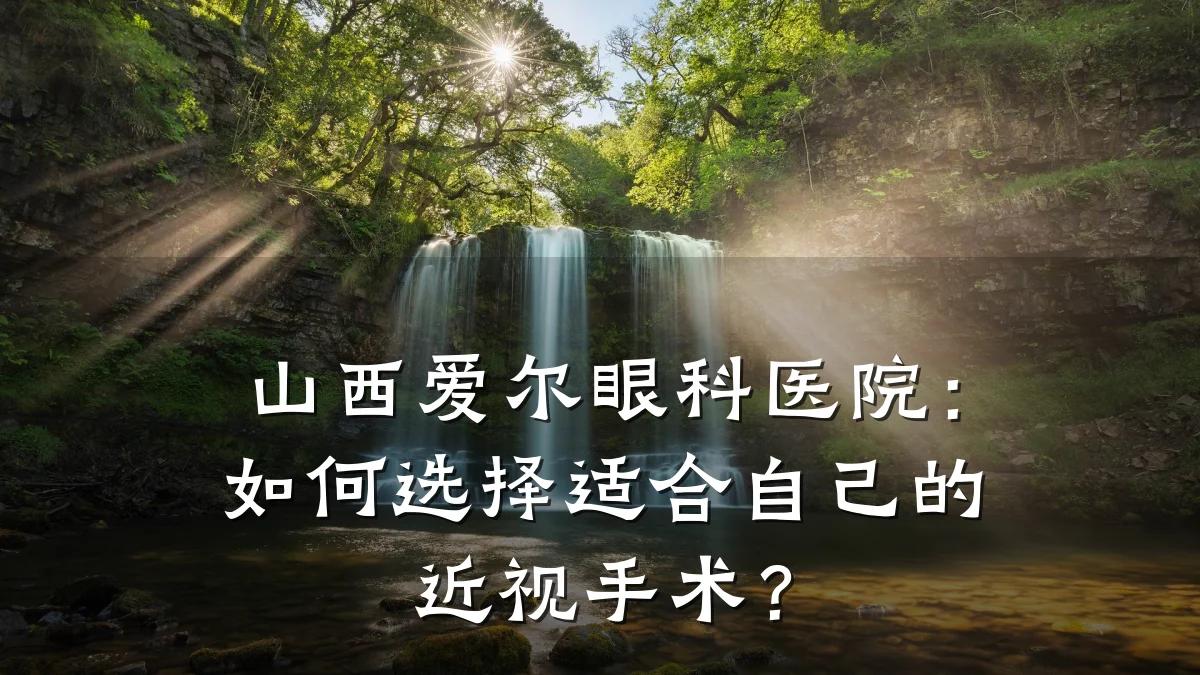 山西爱尔眼科医院:如何选择适合自己的近视手术?
