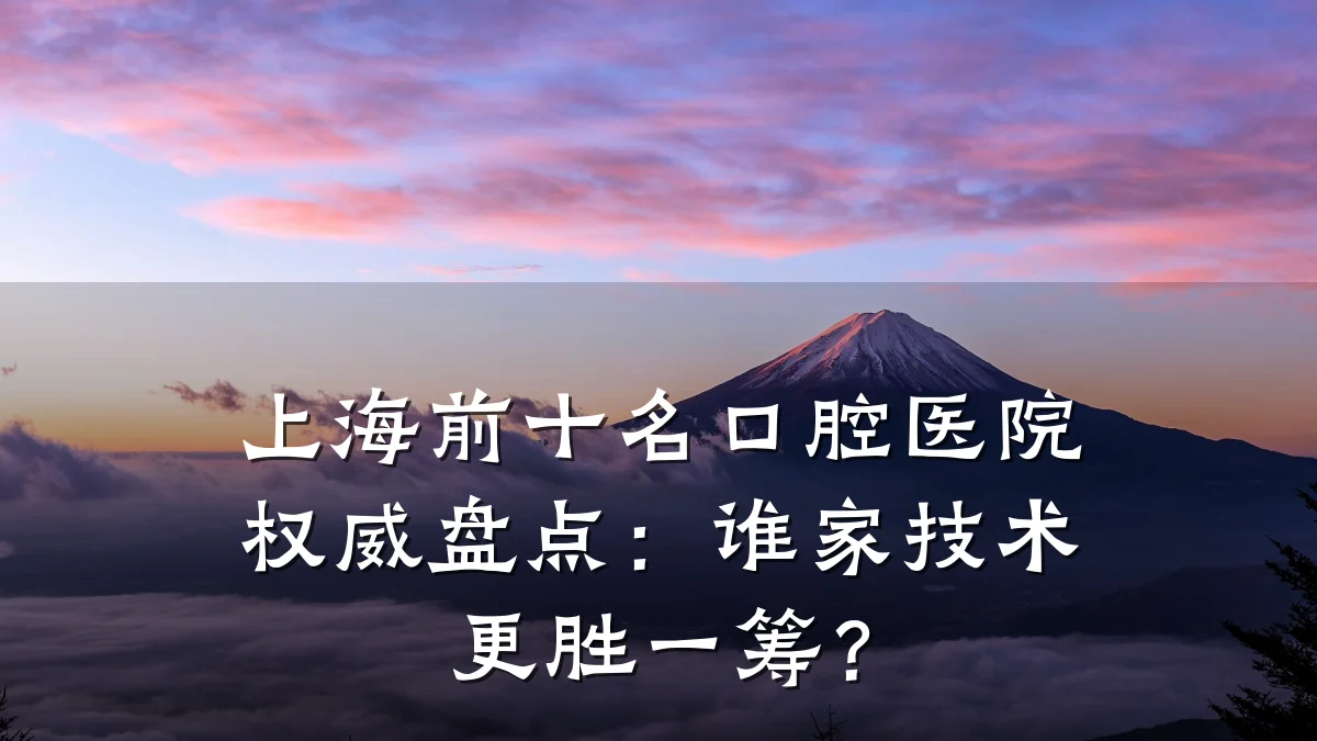 上海前十名口腔医院权威盘点:谁家技术更胜一筹?