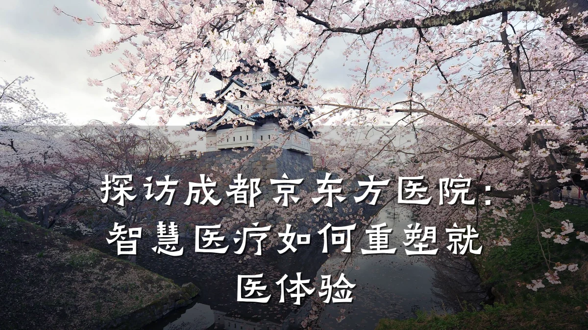 探访成都京东方医院:智慧医疗如何重塑就医体验