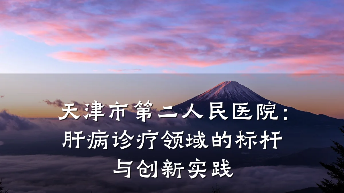 天津市第二人民医院:肝病诊疗领域的标杆与创新实践