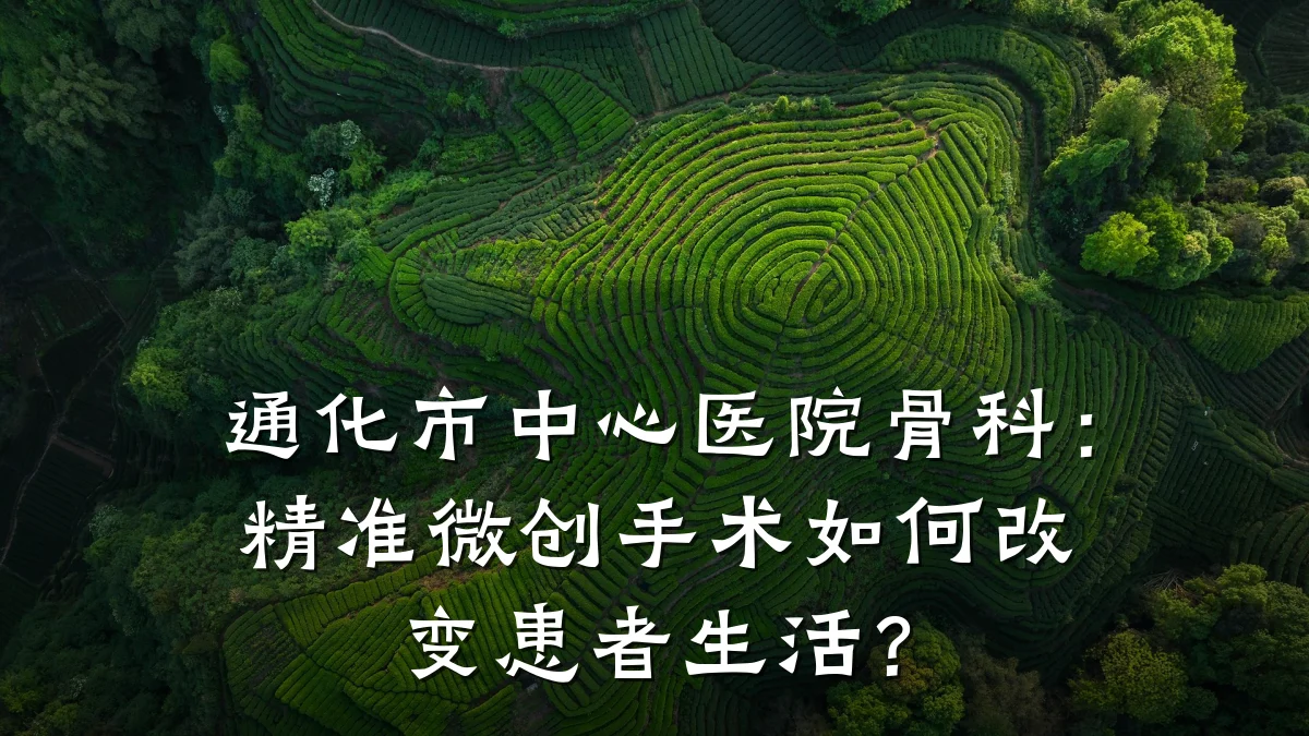通化市中心医院骨科:精准微创手术如何改变患者生活?