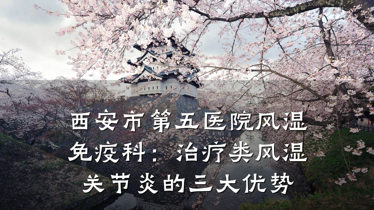 西安市第五医院风湿免疫科:治疗类风湿关节炎的三大优势