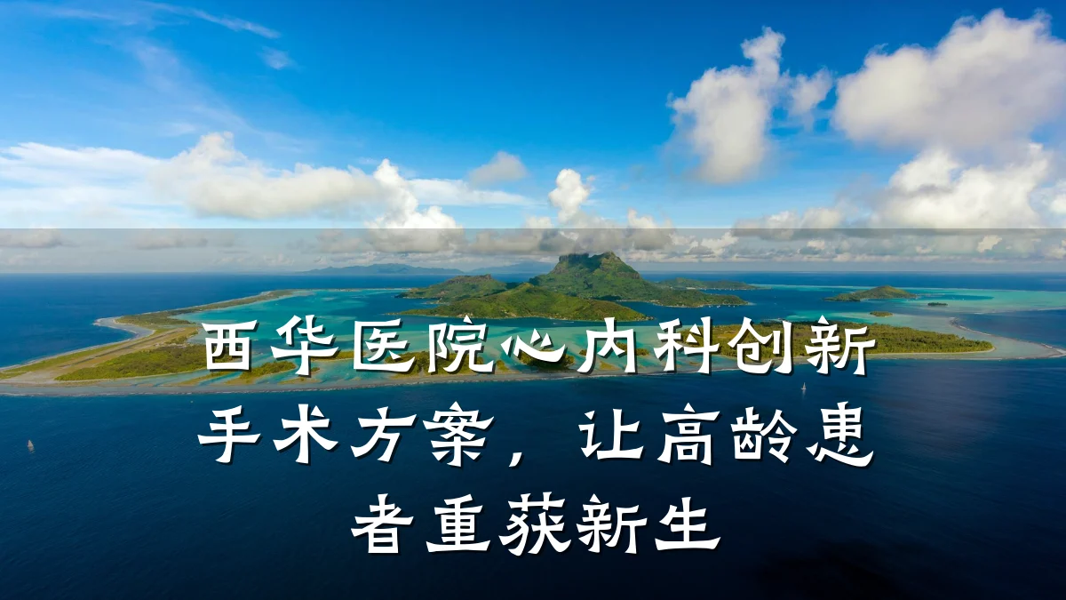 西华医院心内科创新手术方案,让高龄患者重获新生