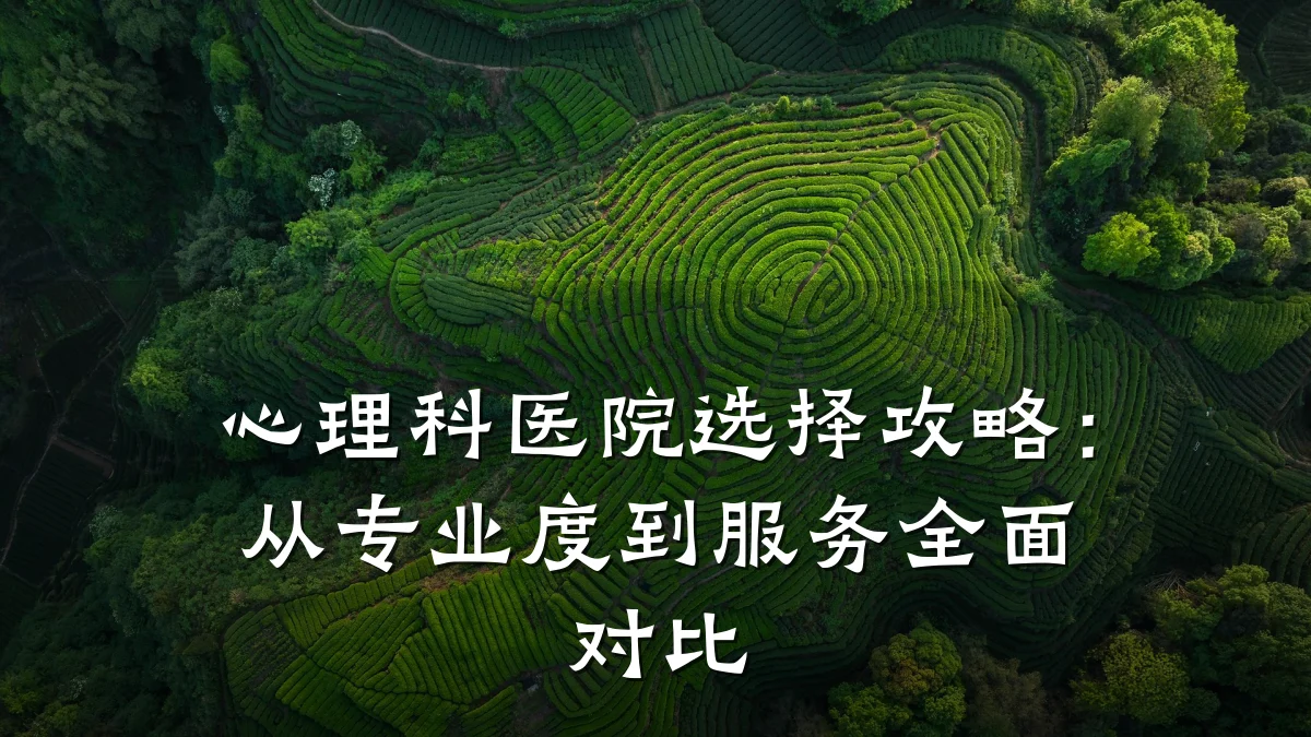 心理科医院选择攻略:从专业度到服务全面对比