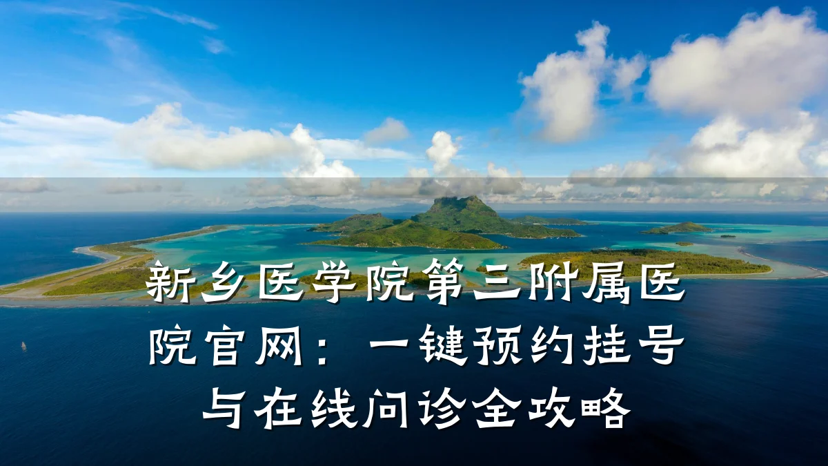 新乡医学院第三附属医院官网:一键预约挂号与在线问诊全攻略