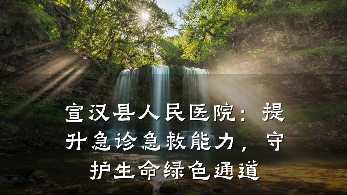 宣汉县人民医院:提升急诊急救能力,守护生命绿色通道