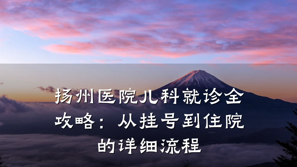 扬州医院儿科就诊全攻略:从挂号到住院的详细流程