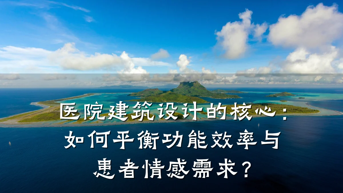 医院建筑设计的核心：如何平衡功能效率与患者情感需求？