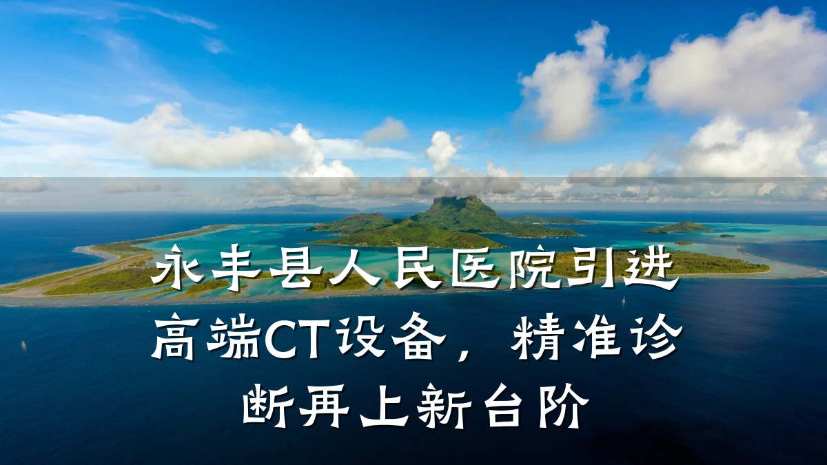 永丰县人民医院引进高端CT设备,精准诊断再上新台阶