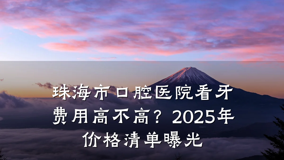 珠海市口腔医院看牙费用高不高?2025年价格清单曝光