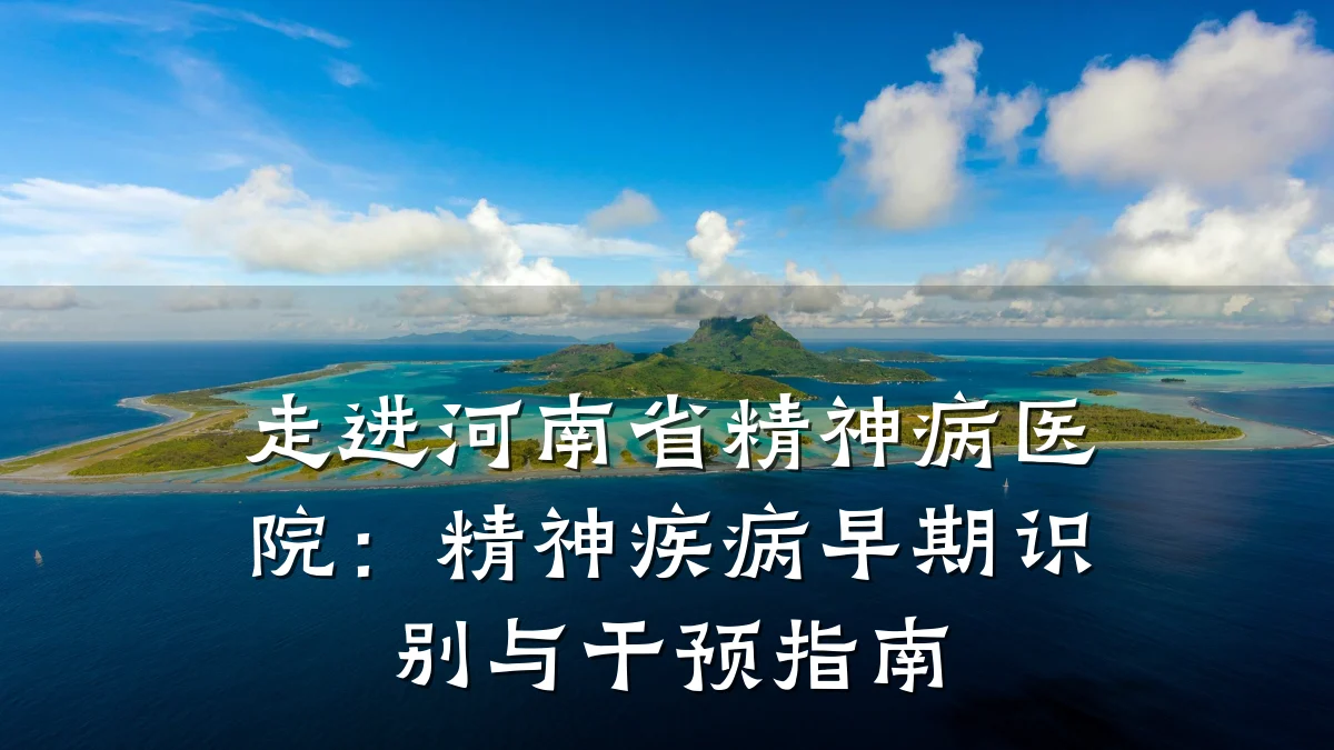 走进河南省精神病医院:精神疾病早期识别与干预指南