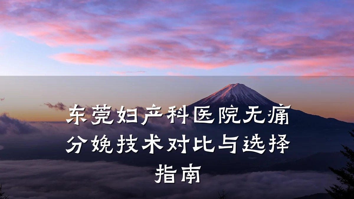 东莞妇产科医院无痛分娩技术对比与选择指南