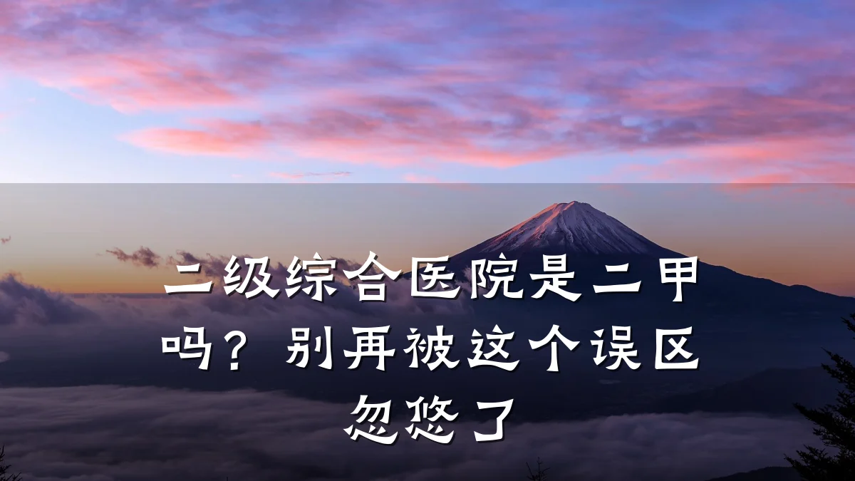 二级综合医院是二甲吗？别再被这个误区忽悠了