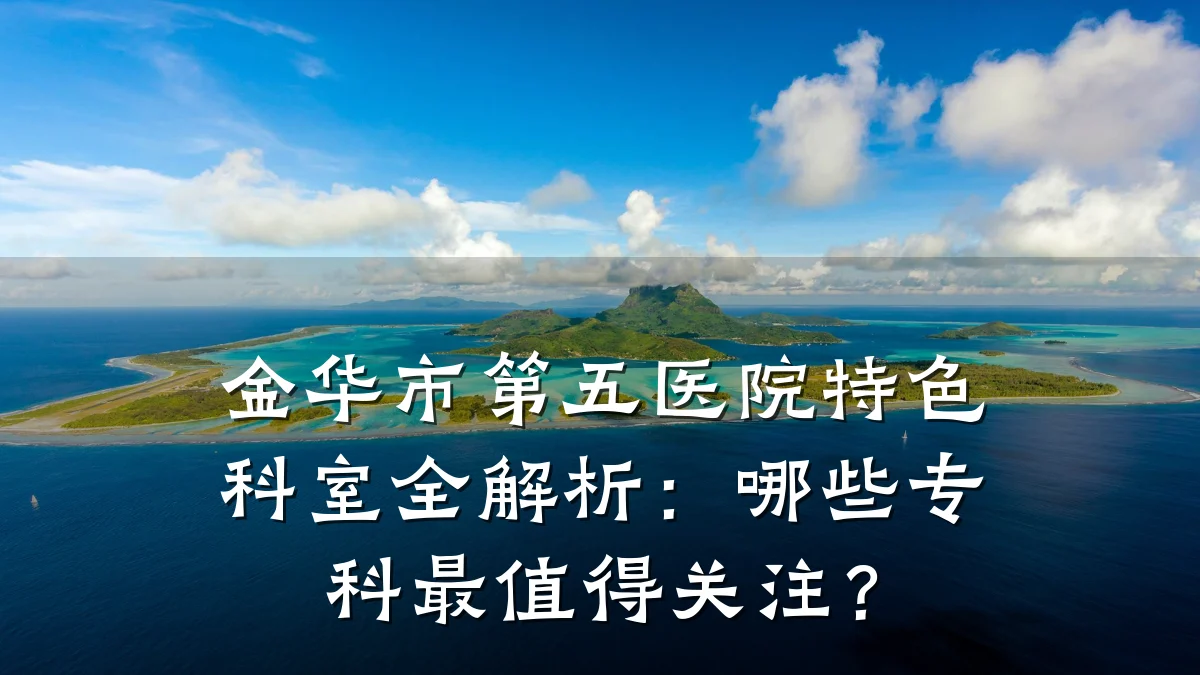 金华市第五医院特色科室全解析：哪些专科最值得关注？