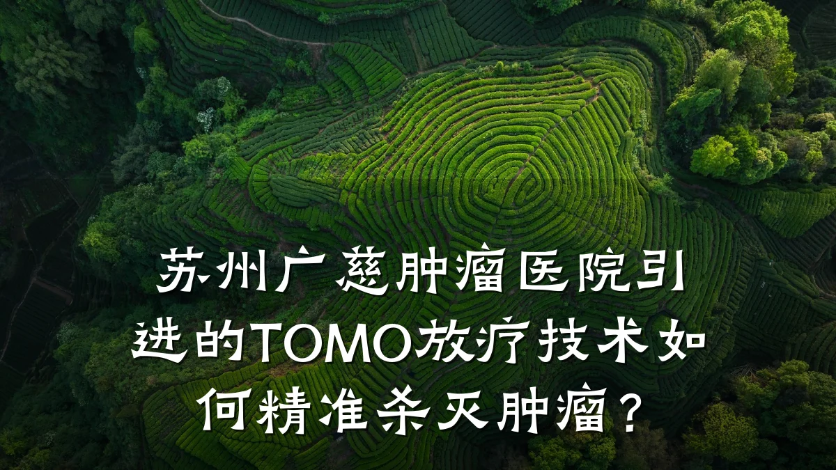 苏州广慈肿瘤医院引进的TOMO放疗技术如何精准杀灭肿瘤?