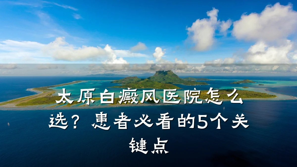 太原白癜风医院怎么选?患者必看的5个关键点