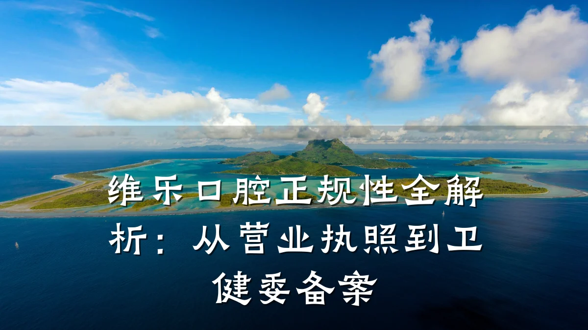 维乐口腔正规性全解析：从营业执照到卫健委备案