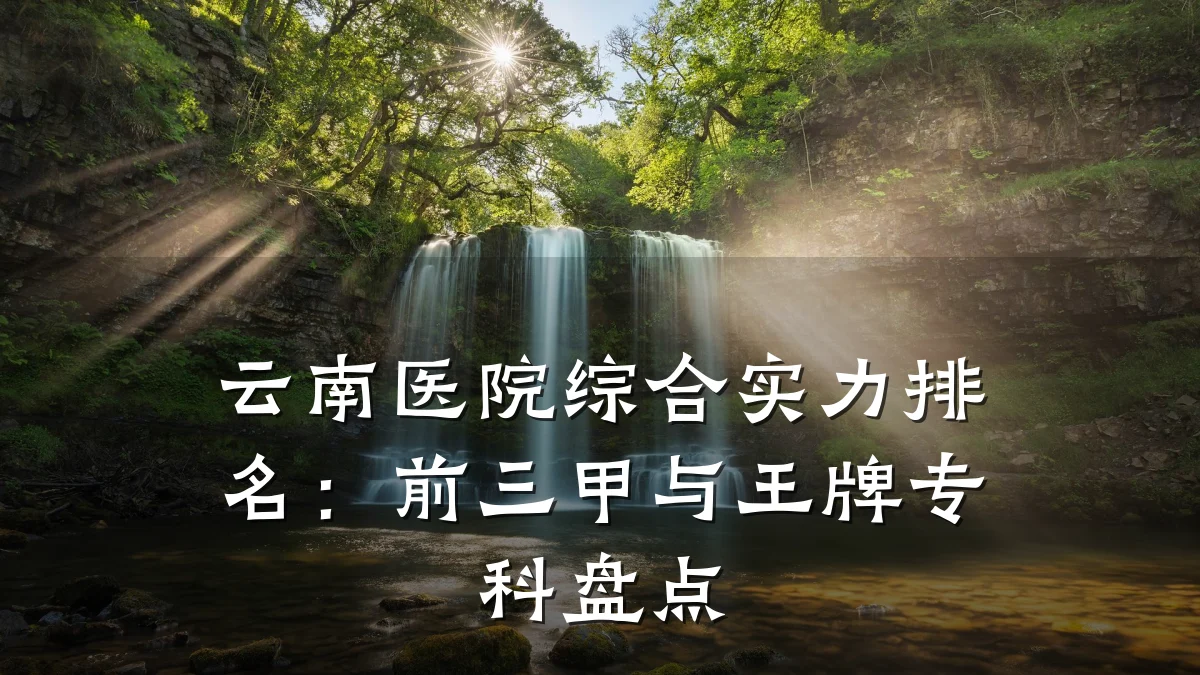 云南医院综合实力排名:前三甲与王牌专科盘点