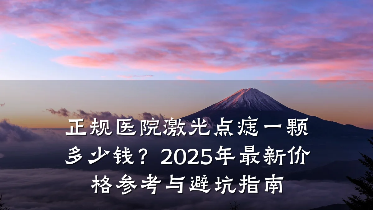 正规医院激光点痣一颗多少钱?2025年最新价格参考与避坑指南