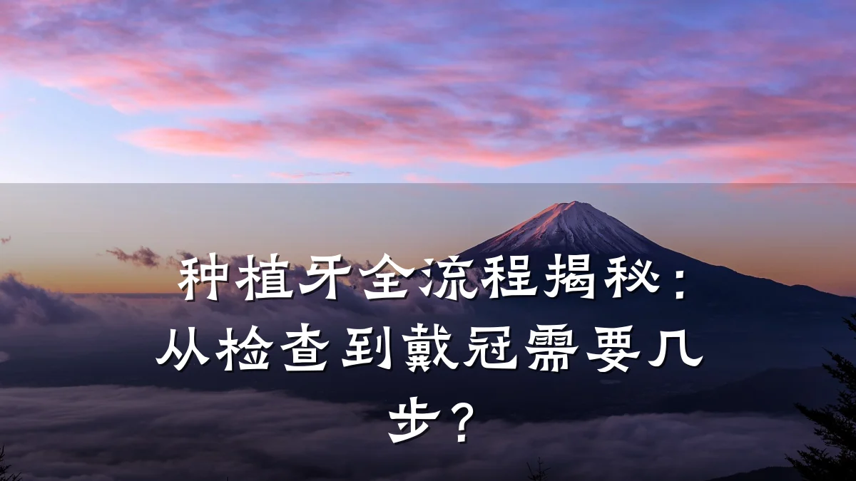 种植牙全流程揭秘:从检查到戴冠需要几步?