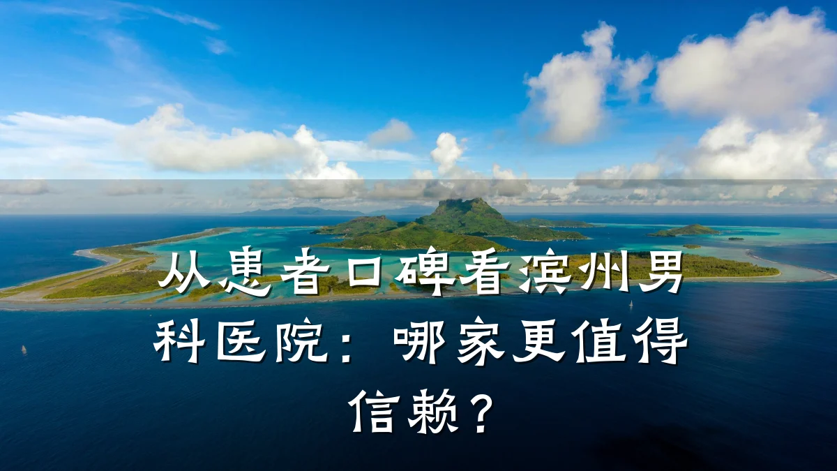 从患者口碑看滨州男科医院:哪家更值得信赖?