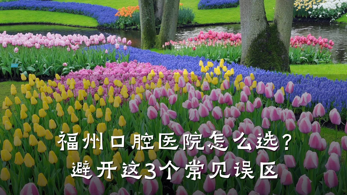 福州口腔医院怎么选?避开这3个常见误区