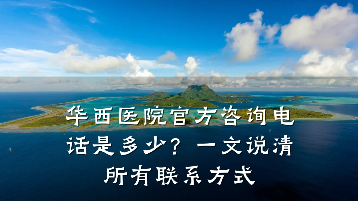 华西医院官方咨询电话是多少?一文说清所有联系方式