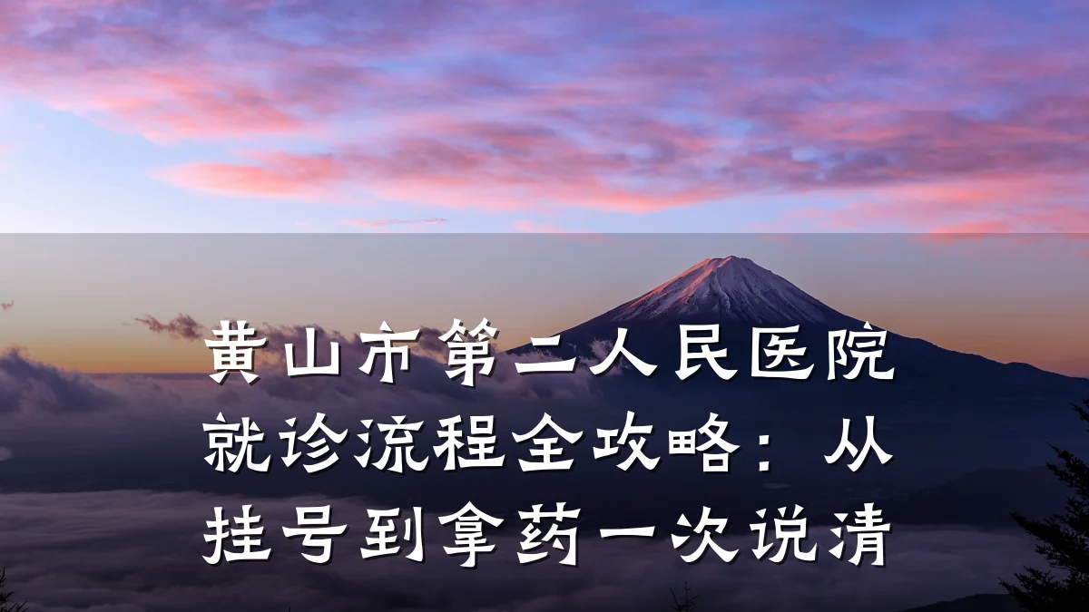 黄山市第二人民医院就诊流程全攻略:从挂号到拿药一次说清