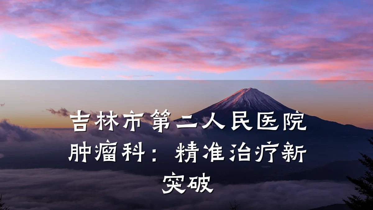 吉林市第二人民医院肿瘤科：精准治疗新突破