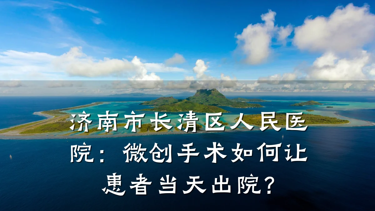 济南市长清区人民医院:微创手术如何让患者当天出院?