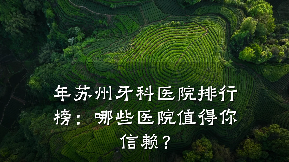 年苏州牙科医院排行榜:哪些医院值得你信赖?