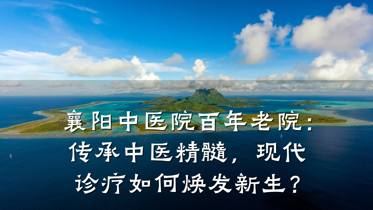 襄阳中医院百年老院：传承中医精髓，现代诊疗如何焕发新生？