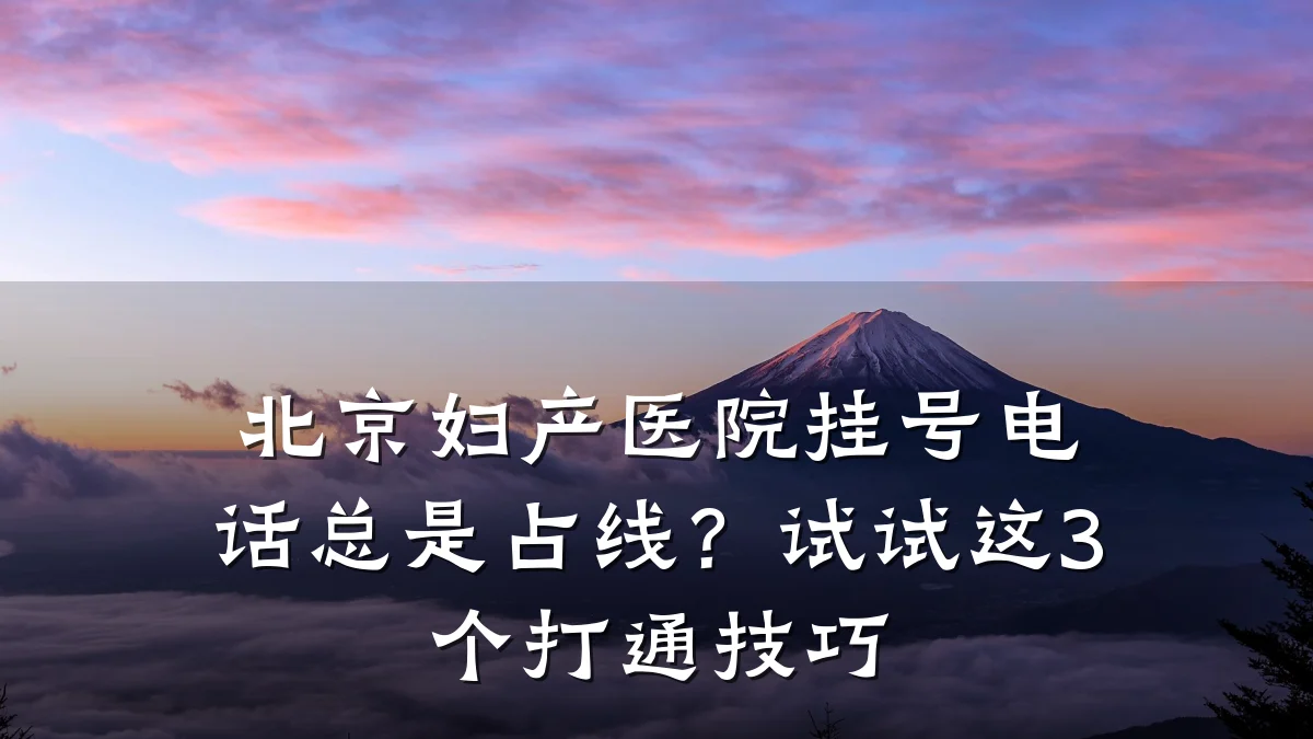 北京妇产医院挂号电话总是占线?试试这3个打通技巧