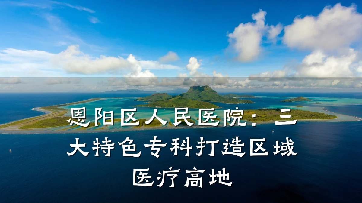 恩阳区人民医院:三大特色专科打造区域医疗高地