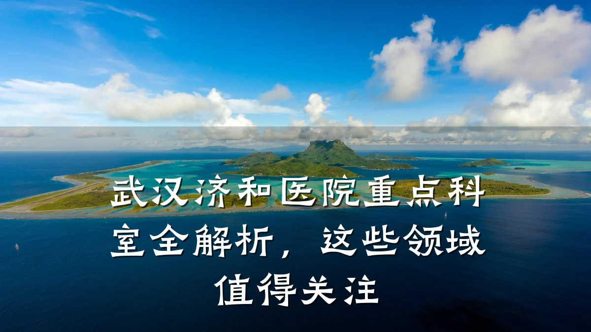 武汉济和医院重点科室全解析,这些领域值得关注