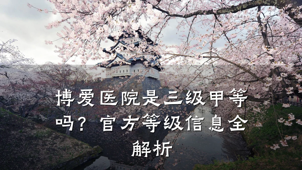 博爱医院是三级甲等吗?官方等级信息全解析