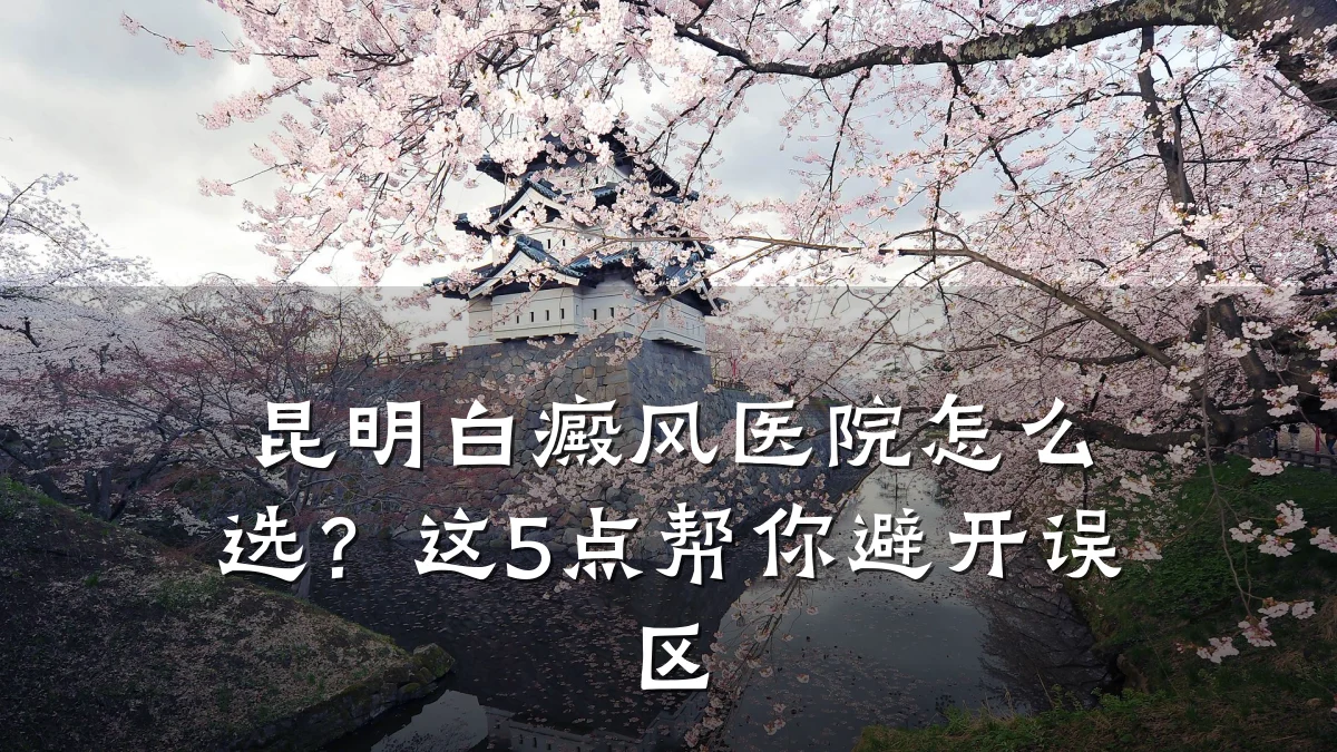 昆明白癜风医院怎么选?这5点帮你避开误区