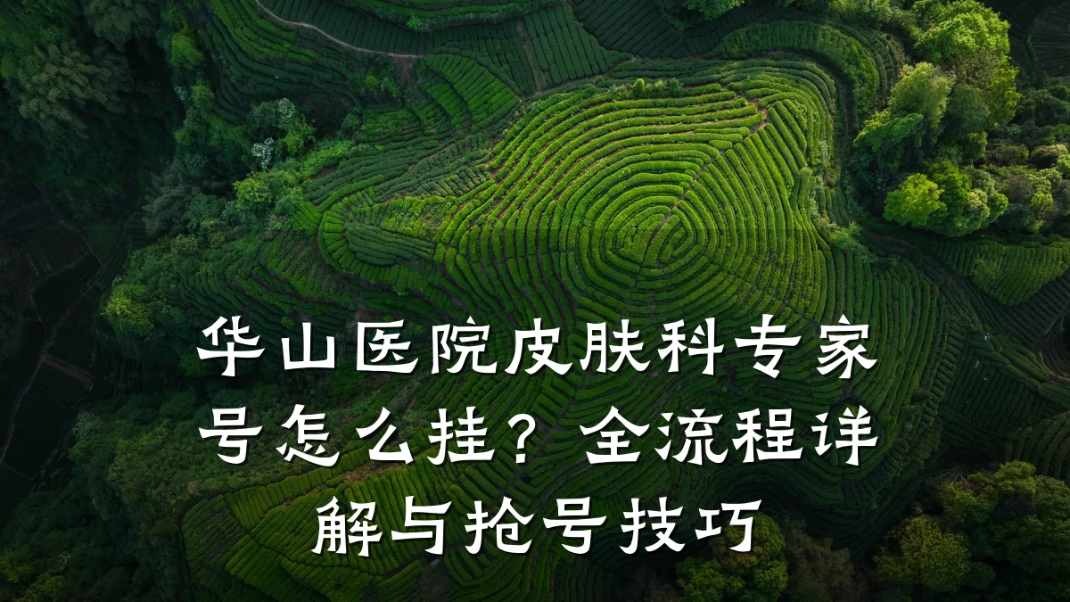 华山医院皮肤科专家号怎么挂？全流程详解与抢号技巧