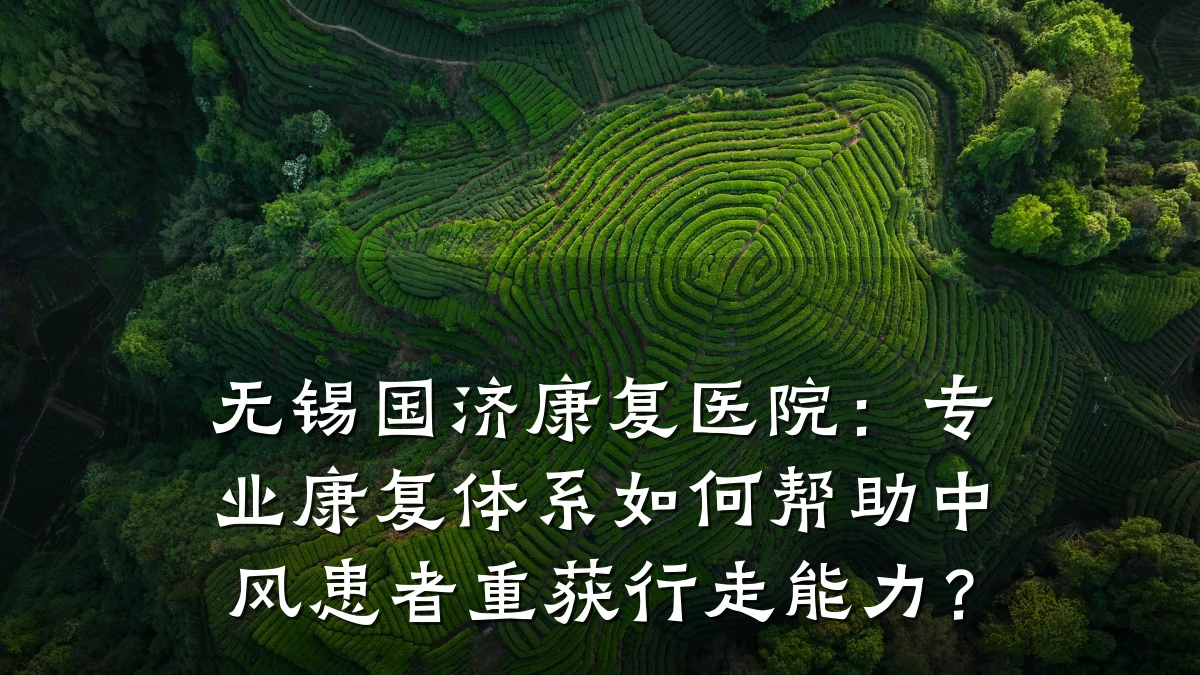 无锡国济康复医院:专业康复体系如何帮助中风患者重获行走能力?