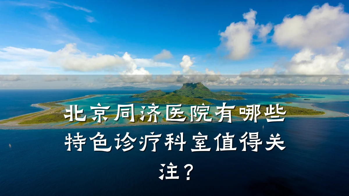 北京同济医院有哪些特色诊疗科室值得关注?