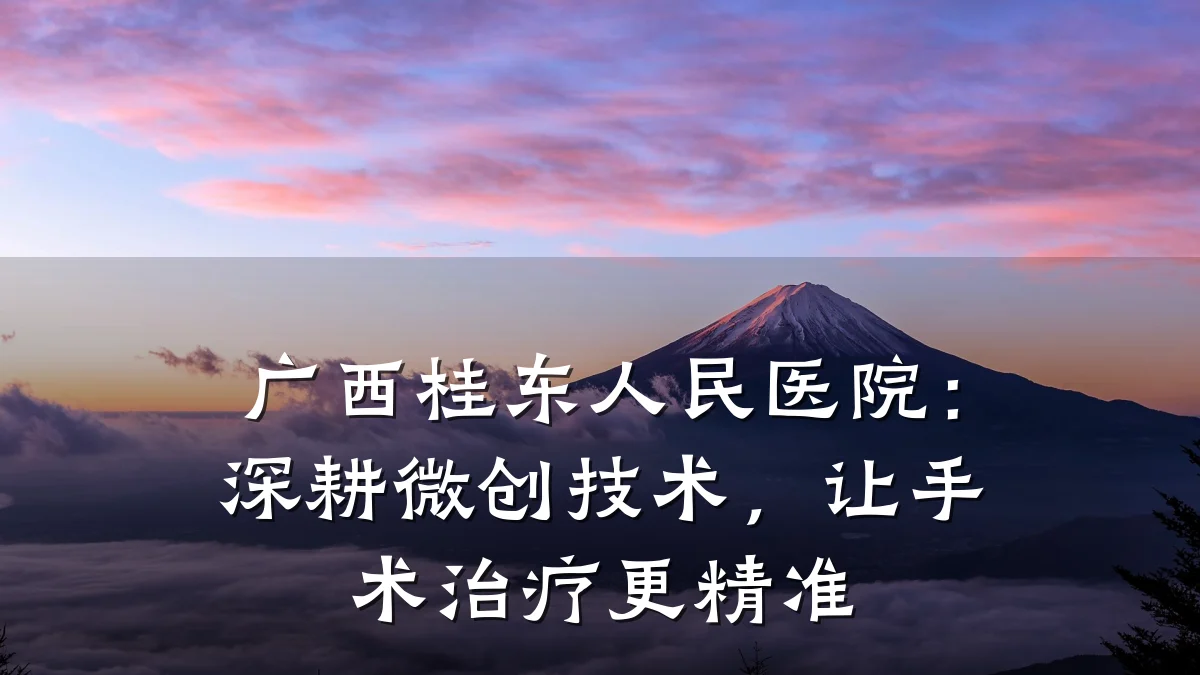 广西桂东人民医院:深耕微创技术,让手术治疗更精准
