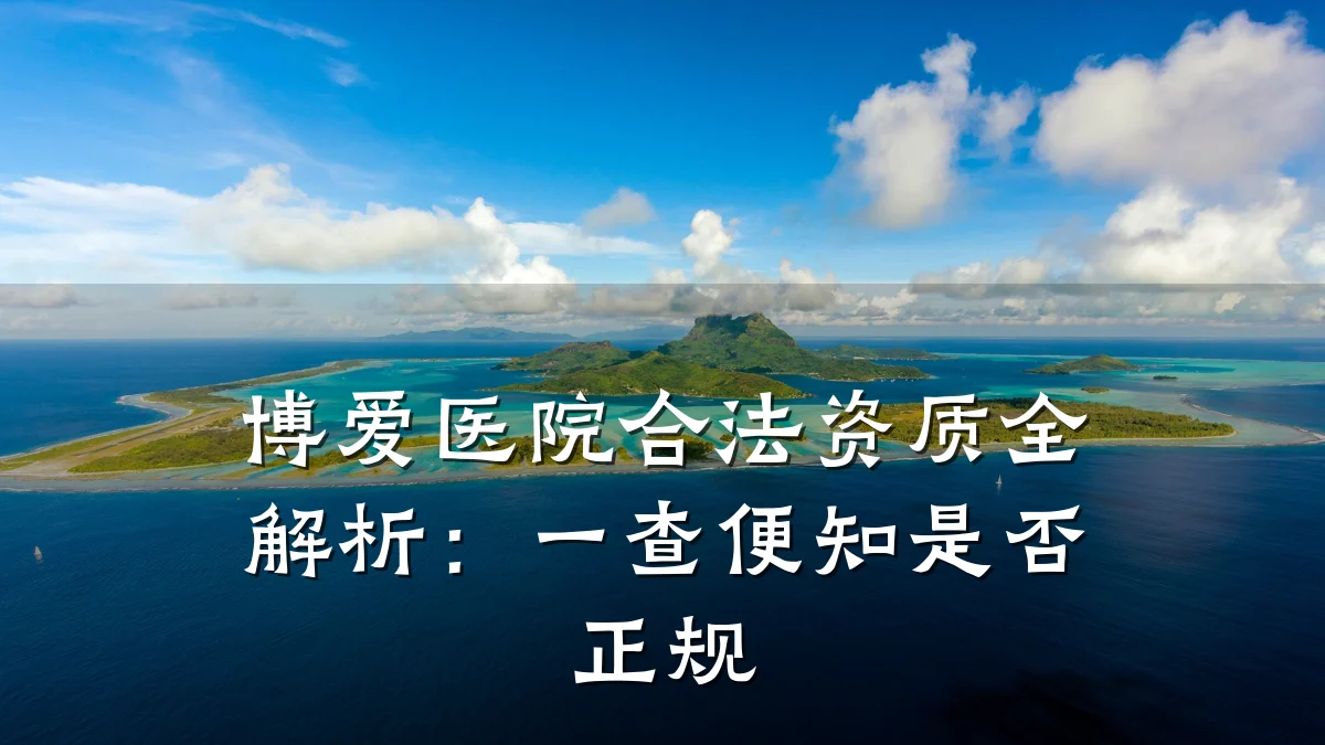 博爱医院合法资质全解析:一查便知是否正规