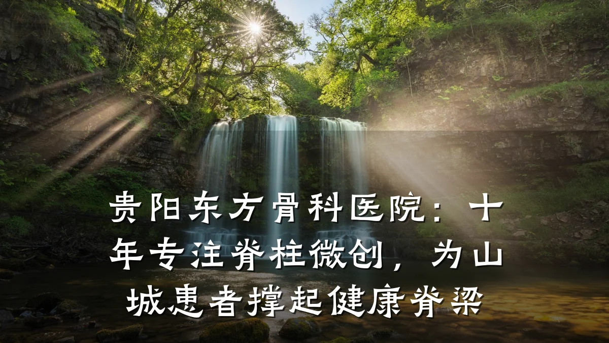 贵阳东方骨科医院:十年专注脊柱微创,为山城患者撑起健康脊梁