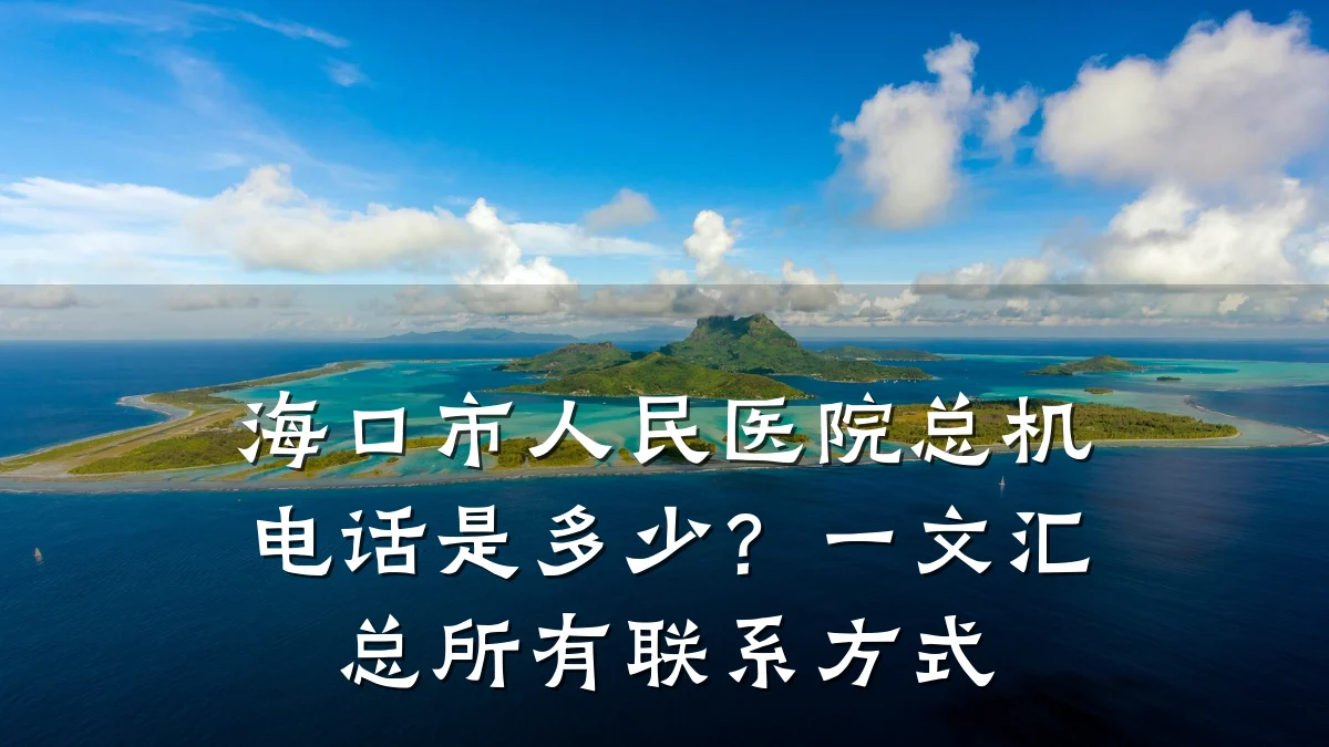 海口市人民医院总机电话是多少?一文汇总所有联系方式