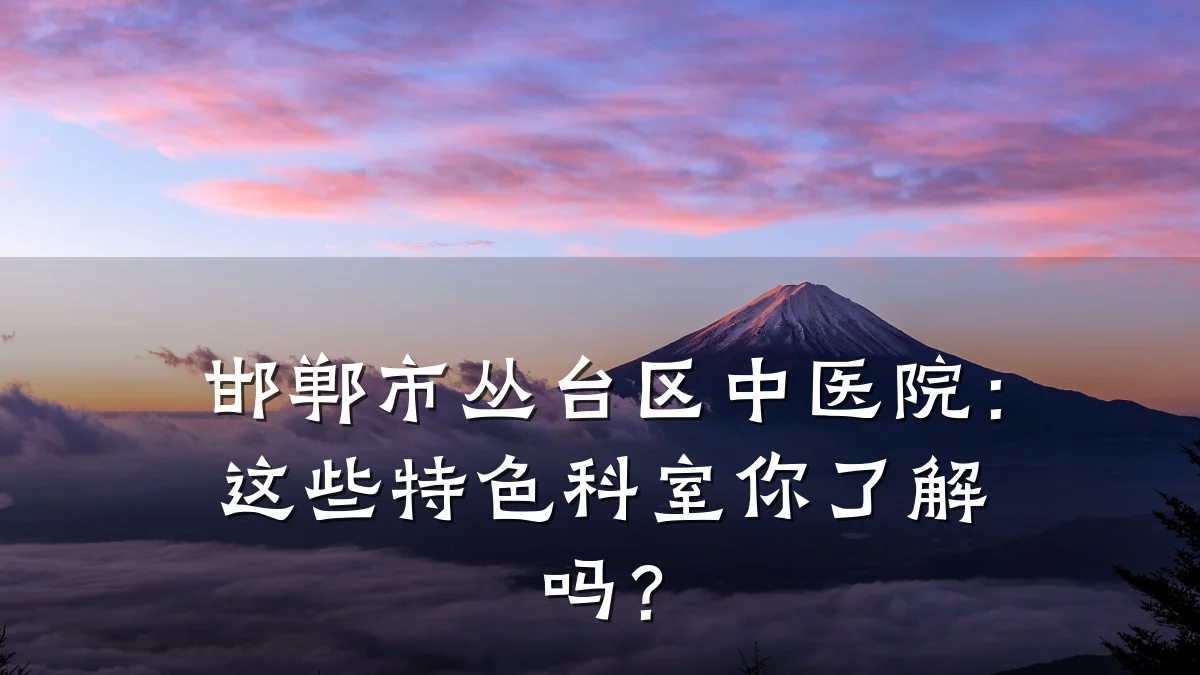 邯郸市丛台区中医院:这些特色科室你了解吗?