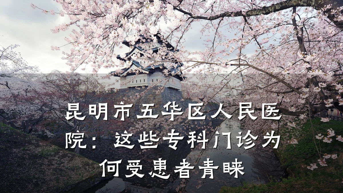 昆明市五华区人民医院：这些专科门诊为何受患者青睐