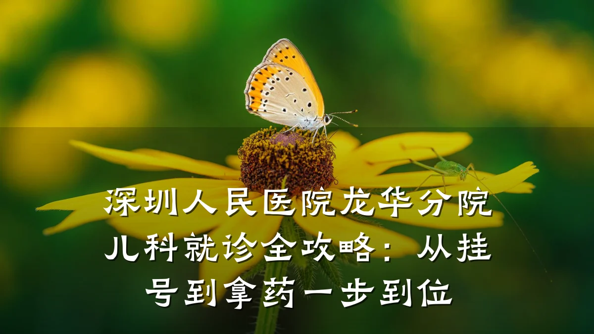 深圳人民医院龙华分院儿科就诊全攻略:从挂号到拿药一步到位
