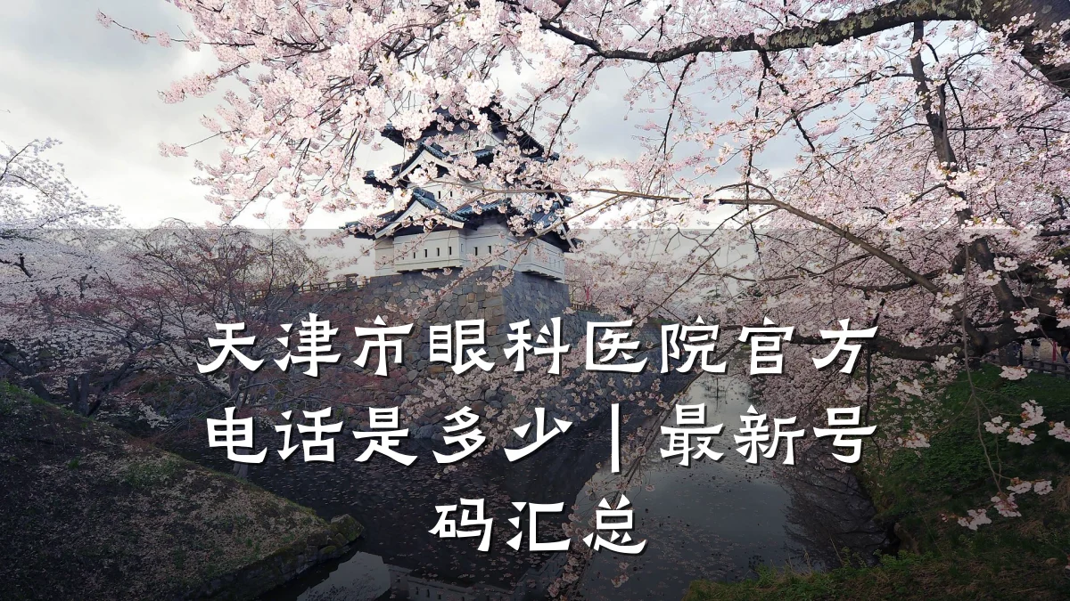 天津市眼科医院官方电话是多少|最新号码汇总