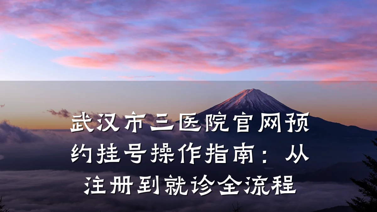 武汉市三医院官网预约挂号操作指南:从注册到就诊全流程
